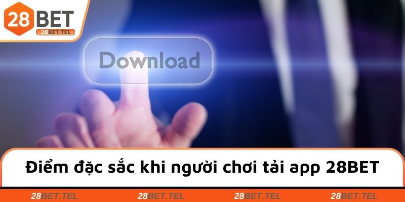 Điểm đặc sắc khi người chơi tải app 28BET
