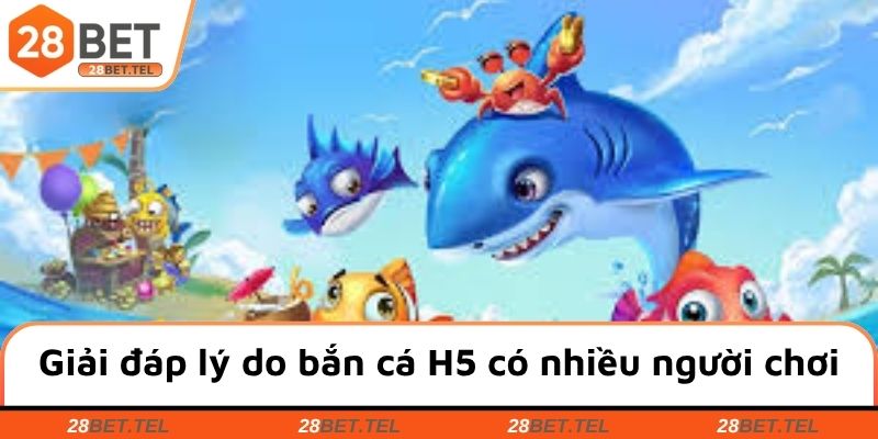 Giải đáp lý do bắn cá H5 có nhiều người chơi