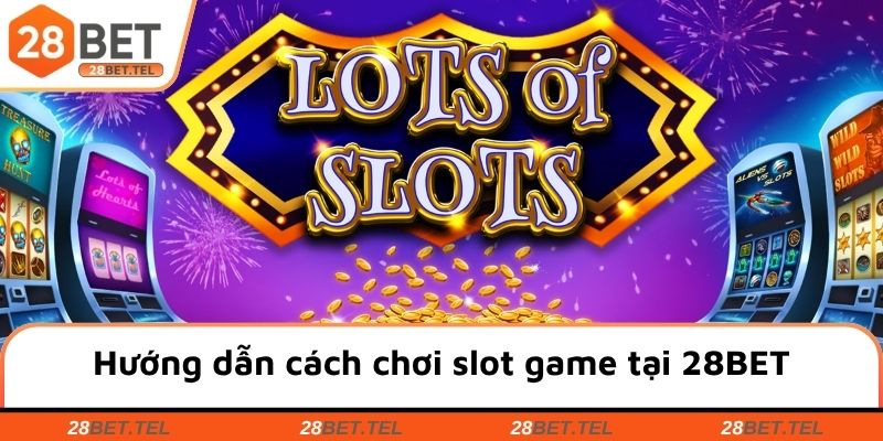 Hướng dẫn cách chơi slot game tại 28BET