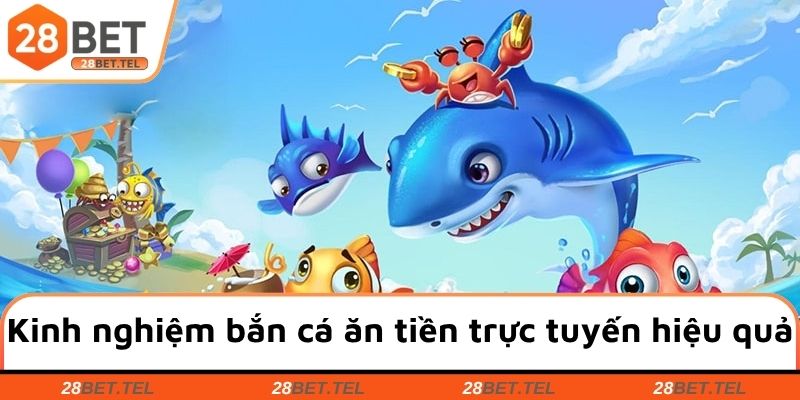 Kinh nghiệm bắn cá ăn tiền trực tuyến có độ hiệu quả cao