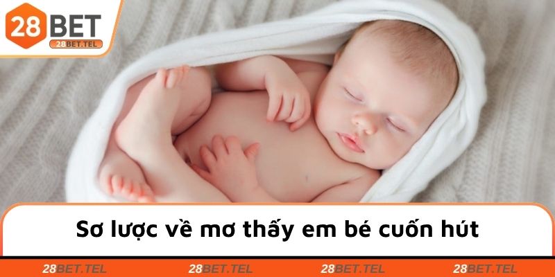 Sơ lược về mơ thấy em bé cuốn hút
